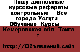 Пишу дипломные курсовые рефераты контрольные  - Все города Услуги » Обучение. Курсы   . Кемеровская обл.,Тайга г.
